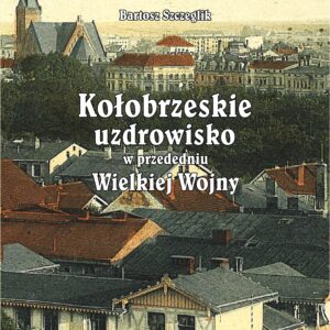 Bartosz Szczeglik - Kołobrzeskie uzdrowisko w przededniu Wielkiej Wojny