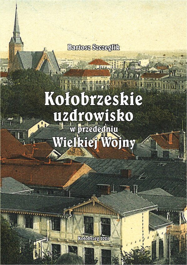 Bartosz Szczeglik - Kołobrzeskie uzdrowisko w przededniu Wielkiej Wojny